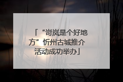 “岢岚是个好地方”忻州古城推介活动成功举办